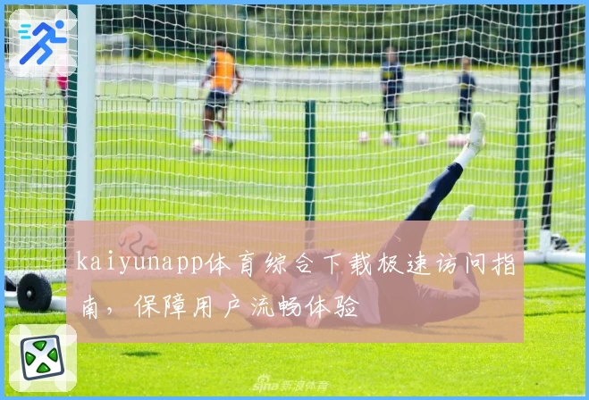 kaiyunapp体育综合下载极速访问指南，保障用户流畅体验