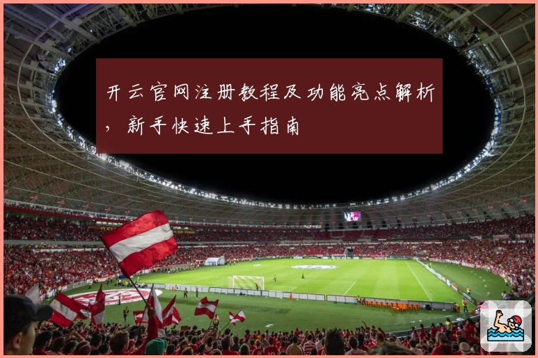开云官网注册教程及功能亮点解析，新手快速上手指南