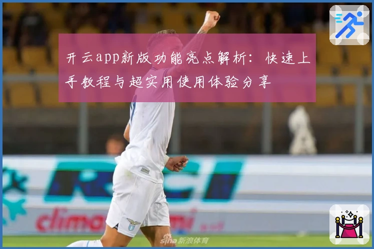 开云app新版功能亮点解析：快速上手教程与超实用使用体验分享