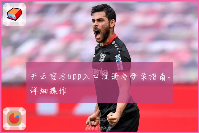 开云官方app入口注册与登录指南,详细操作