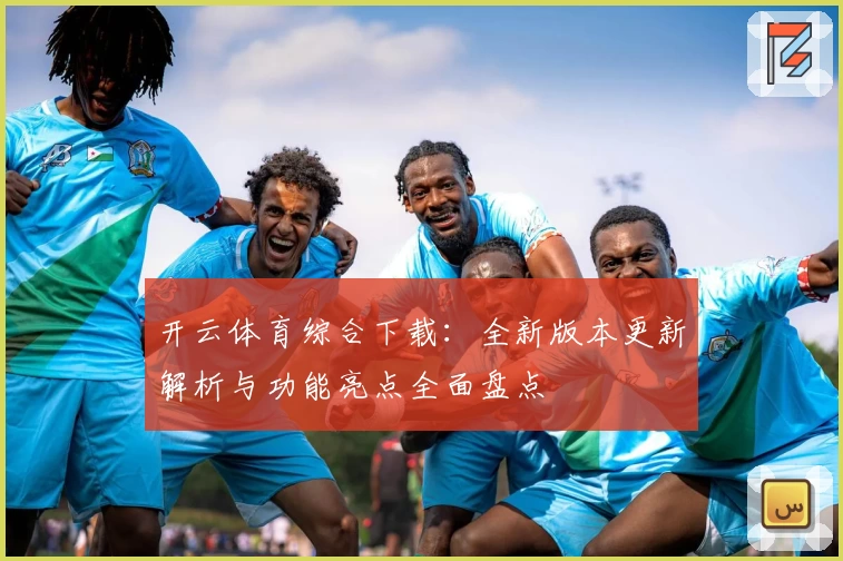 开云体育综合下载：全新版本更新解析与功能亮点全面盘点