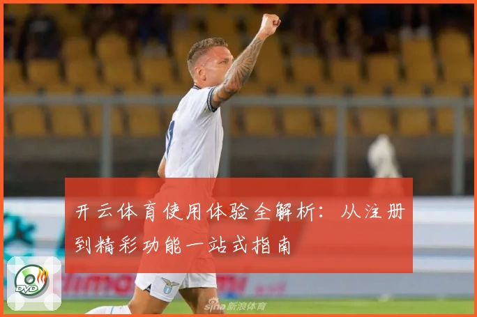 开云体育使用体验全解析：从注册到精彩功能一站式指南