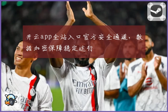 开云app全站入口官方安全通道，数据加密保障稳定运行
