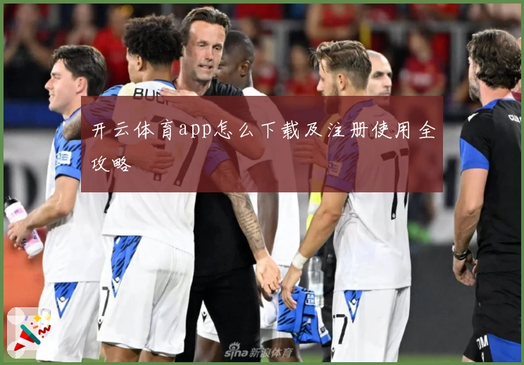 开云体育app怎么下载及注册使用全攻略