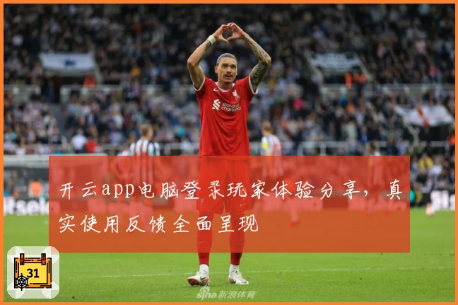 开云app电脑登录玩家体验分享，真实使用反馈全面呈现