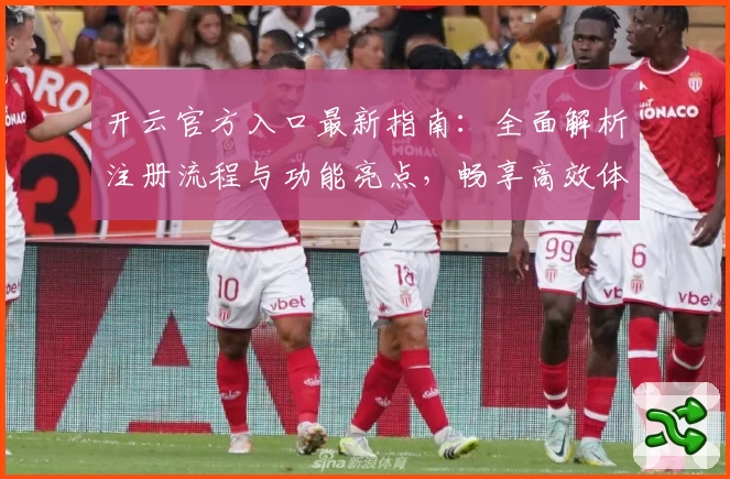 开云官方入口最新指南：全面解析注册流程与功能亮点，畅享高效体验