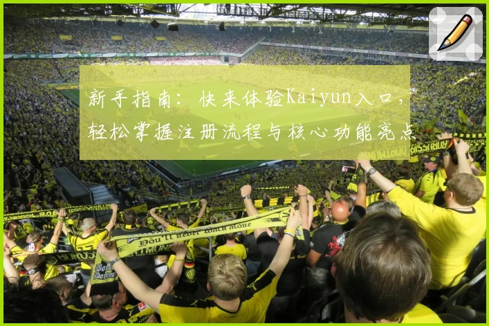 新手指南：快来体验Kaiyun入口，轻松掌握注册流程与核心功能亮点