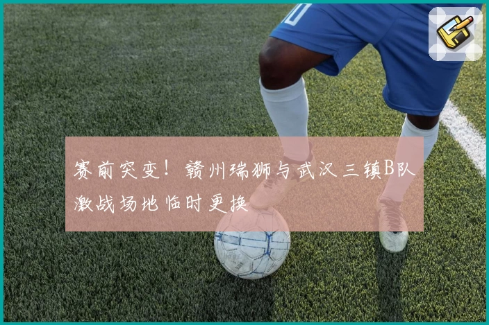 赛前突变！赣州瑞狮与武汉三镇B队激战场地临时更换