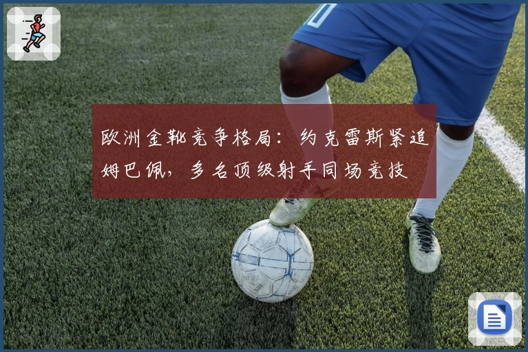 欧洲金靴竞争格局：约克雷斯紧追姆巴佩，多名顶级射手同场竞技