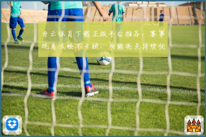 开云体育下载正版平台推荐，赛事观看流畅不卡顿，功能亮点持续优化