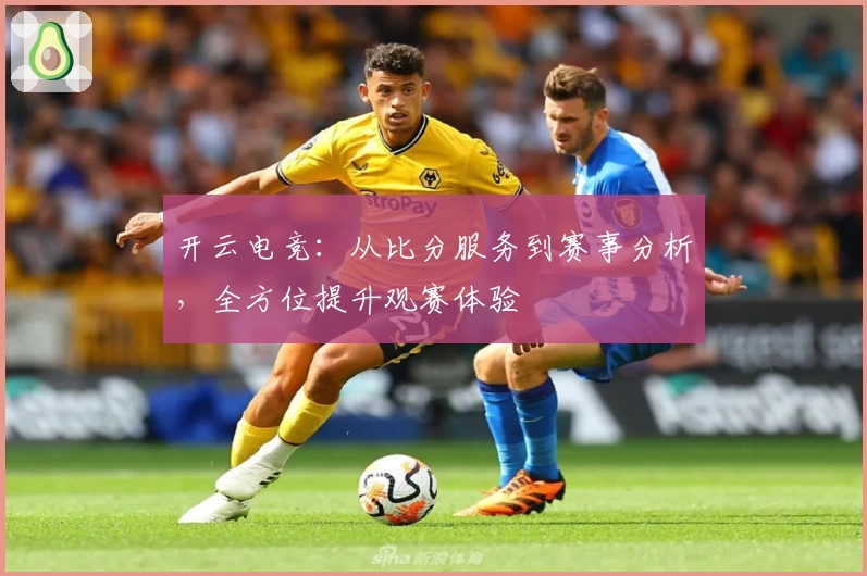 开云电竞：从比分服务到赛事分析，全方位提升观赛体验