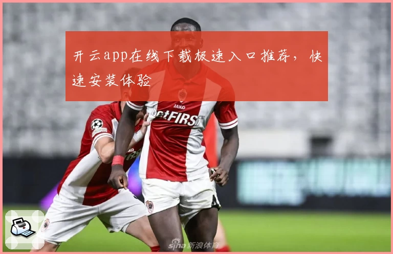 开云app在线下载极速入口推荐，快速安装体验