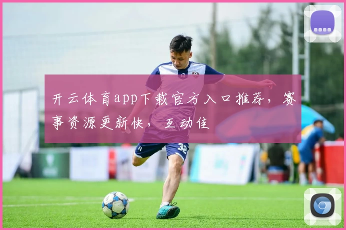 开云体育app下载官方入口推荐，赛事资源更新快，互动佳