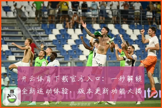 开云体育下载官方入口：一秒解锁全新运动体验，版本更新功能大揭秘