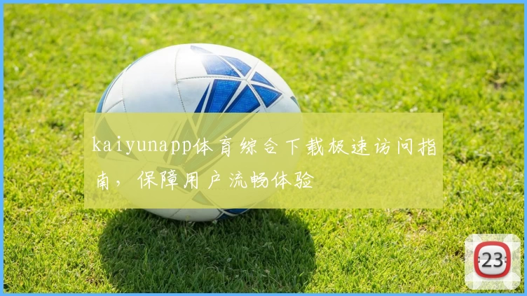 kaiyunapp体育综合下载极速访问指南，保障用户流畅体验
