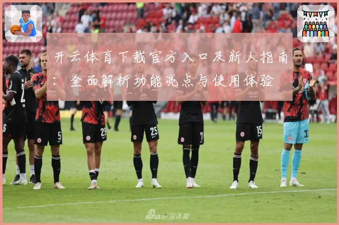 开云体育下载官方入口及新人指南：全面解析功能亮点与使用体验