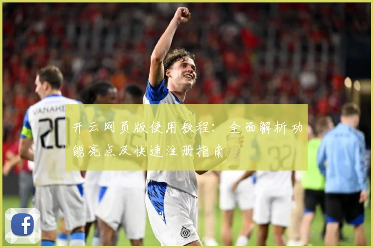 开云网页版使用教程：全面解析功能亮点及快速注册指南