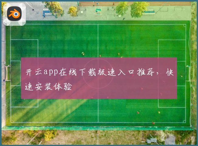 开云app在线下载极速入口推荐，快速安装体验