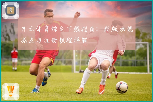 开云体育综合下载指南：新版功能亮点与注册教程详解
