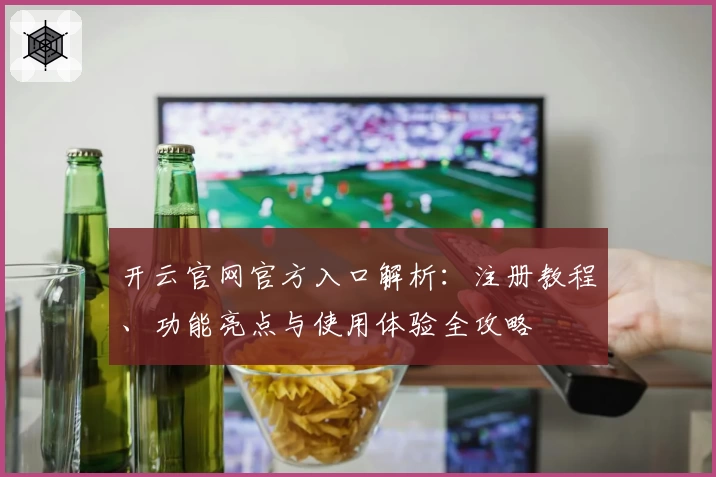 开云官网官方入口解析：注册教程、功能亮点与使用体验全攻略