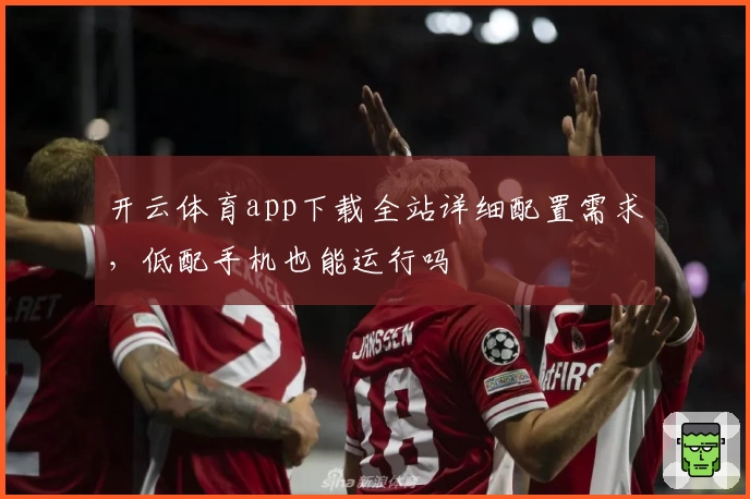 开云体育app下载全站详细配置需求，低配手机也能运行吗