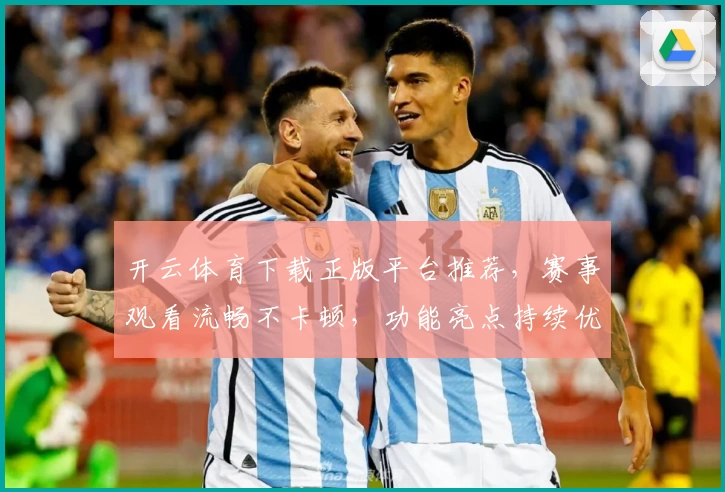 开云体育下载正版平台推荐,赛事观看流畅不卡顿,功能亮点持续优化
