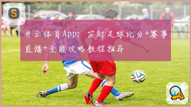 开云体育App：实时足球比分+赛事直播+全能攻略教程推荐