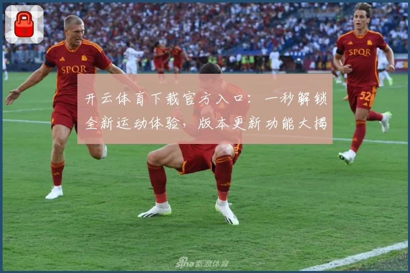 开云体育下载官方入口：一秒解锁全新运动体验，版本更新功能大揭秘