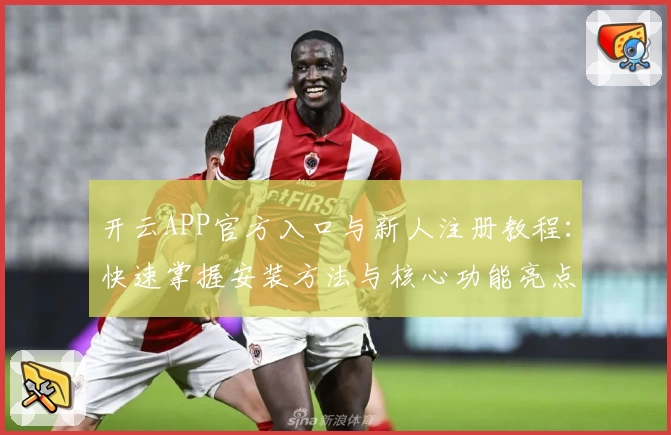 开云APP官方入口与新人注册教程:快速掌握安装方法与核心功能亮点!