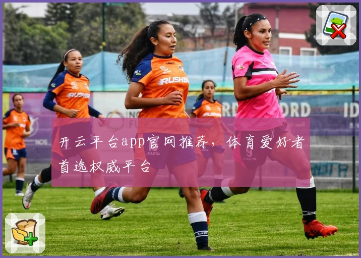 开云平台app官网推荐，体育爱好者首选权威平台