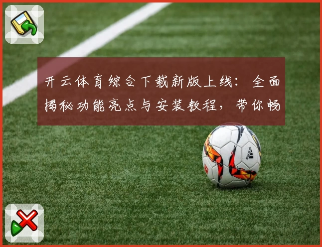 开云体育综合下载新版上线：全面揭秘功能亮点与安装教程，带你畅享最佳用户体验