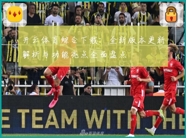 开云体育综合下载：全新版本更新解析与功能亮点全面盘点