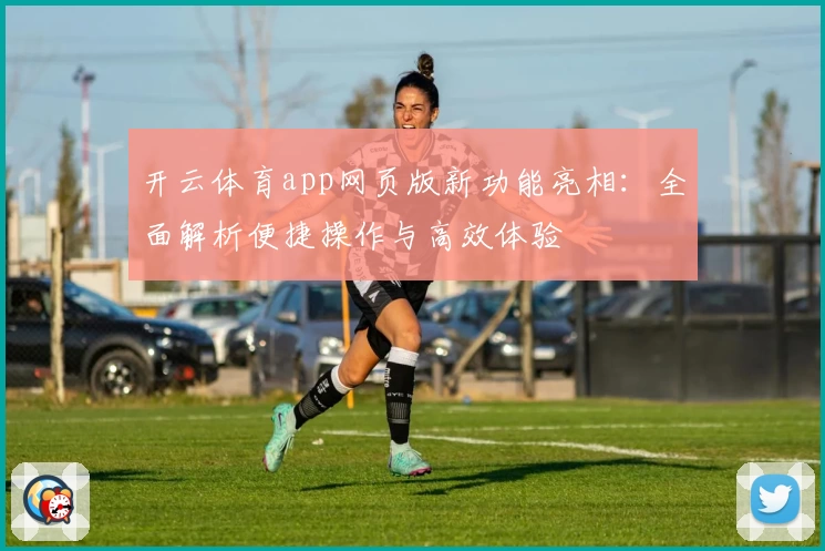 开云体育app网页版新功能亮相：全面解析便捷操作与高效体验
