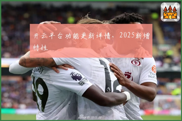 开云平台功能更新详情,2025新增特性