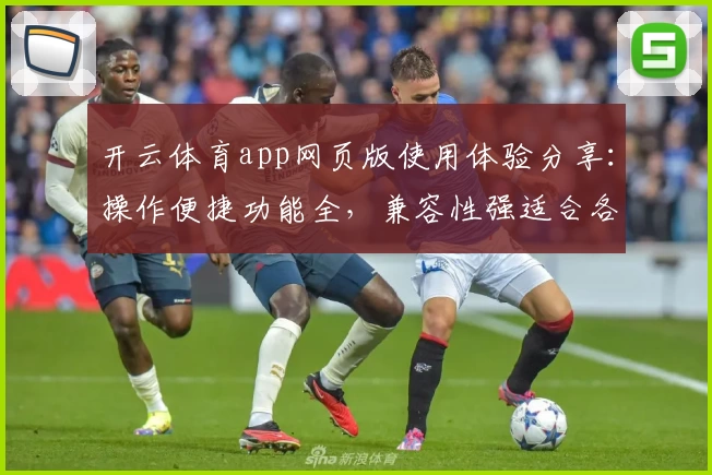 开云体育app网页版使用体验分享：操作便捷功能全，兼容性强适合各类设备用户