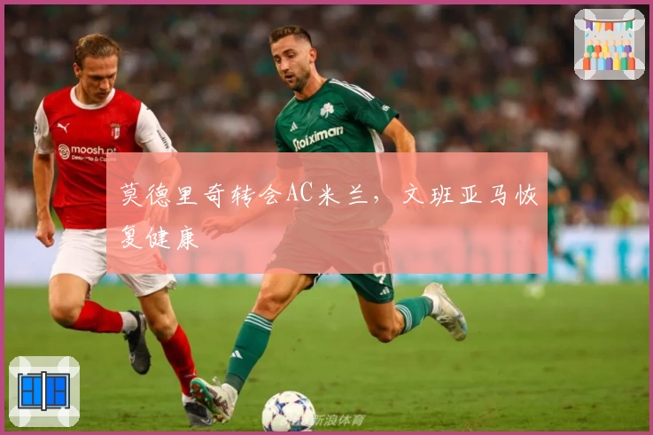 莫德里奇转会AC米兰，文班亚马恢复健康