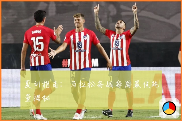 夏训指南：马拉松备战每周最佳跑量揭秘