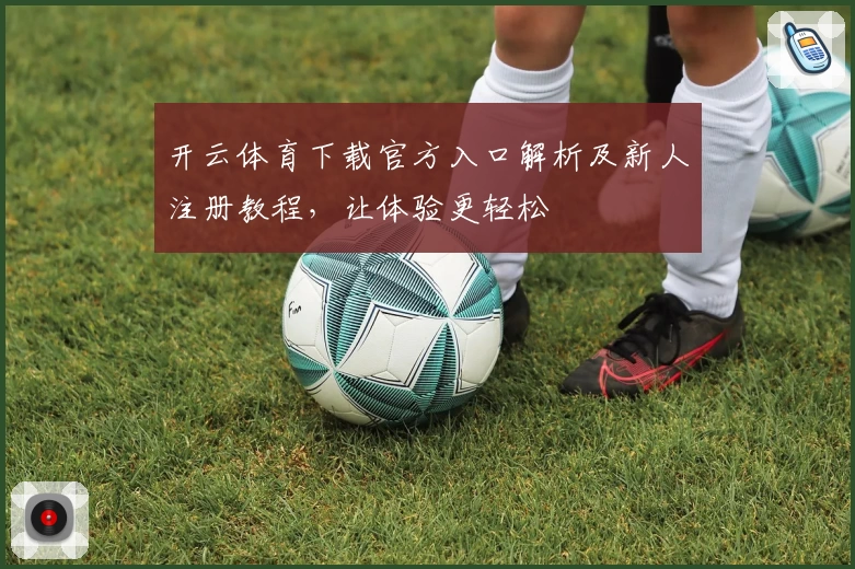 开云体育下载官方入口解析及新人注册教程，让体验更轻松