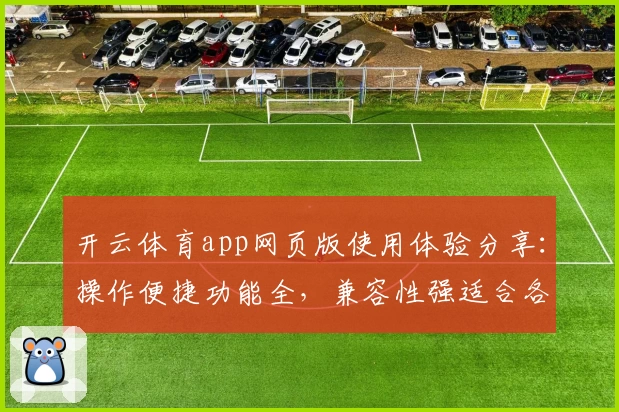 开云体育app网页版使用体验分享：操作便捷功能全，兼容性强适合各类设备用户
