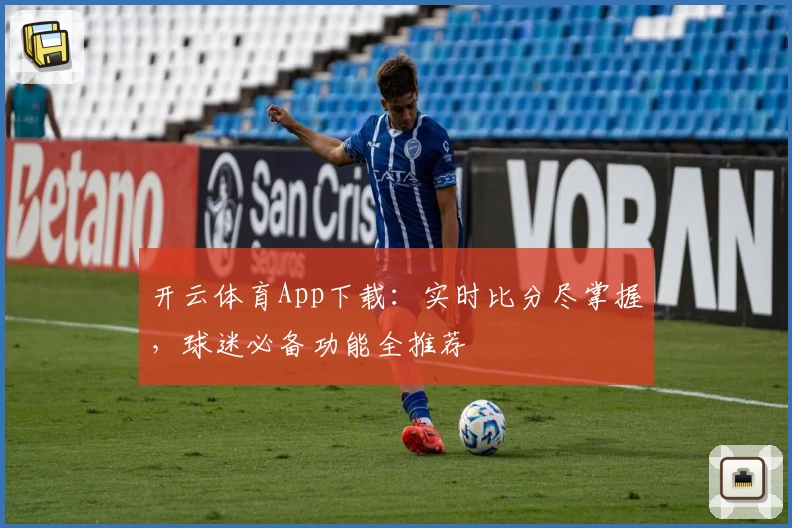 开云体育App下载：实时比分尽掌握，球迷必备功能全推荐