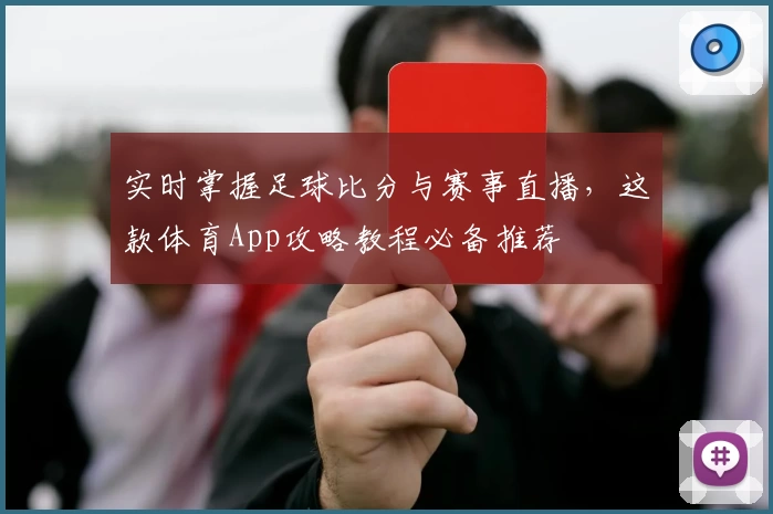 实时掌握足球比分与赛事直播，这款体育App攻略教程必备推荐