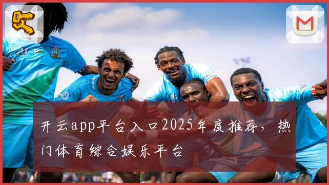 开云app平台入口2025年度推荐，热门体育综合娱乐平台