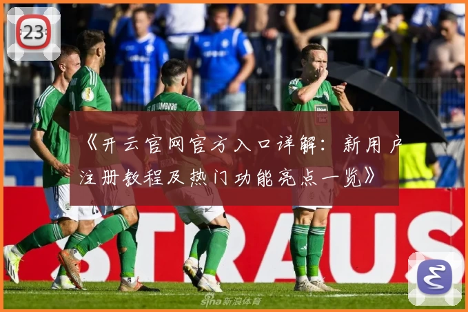 《开云官网官方入口详解：新用户注册教程及热门功能亮点一览》