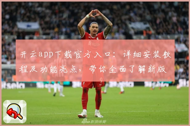 开云app下载官方入口：详细安装教程及功能亮点，带你全面了解新版特色