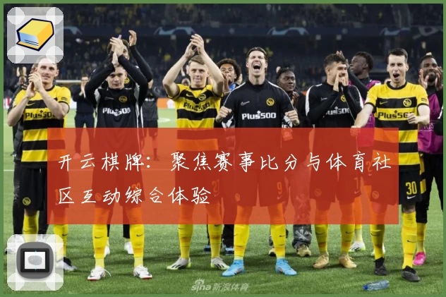 开云棋牌：聚焦赛事比分与体育社区互动综合体验