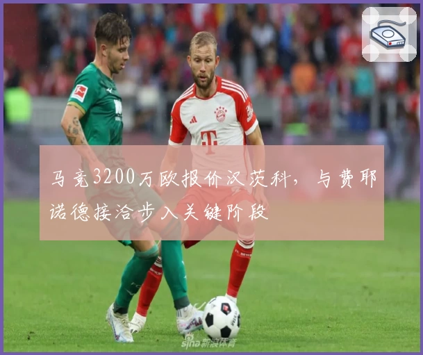马竞3200万欧报价汉茨科，与费耶诺德接洽步入关键阶段