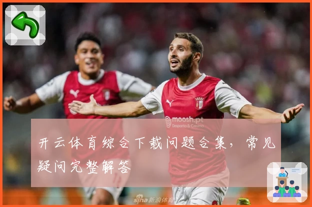 开云体育综合下载问题合集,常见疑问完整解答