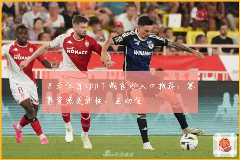 开云体育app下载官方入口推荐，赛事资源更新快，互动佳
