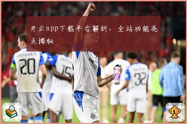 开云app下载平台解析,全站功能亮点揭秘