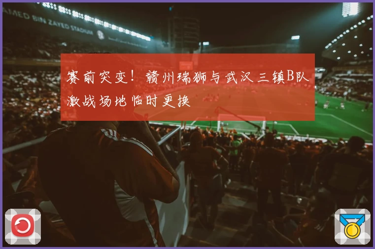 赛前突变！赣州瑞狮与武汉三镇B队激战场地临时更换